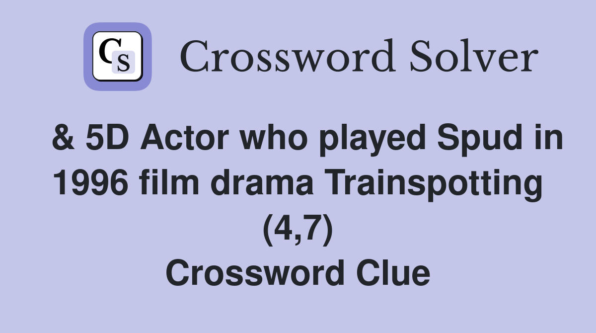  & 5D Actor who played Spud in 1996 film drama Trainspotting (4,7) Crossword Clue