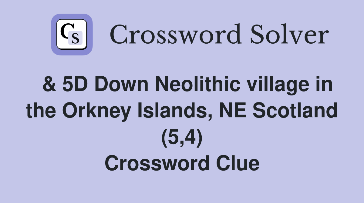  & 5D Down Neolithic village in the Orkney Islands, NE Scotland (5,4) Crossword Clue