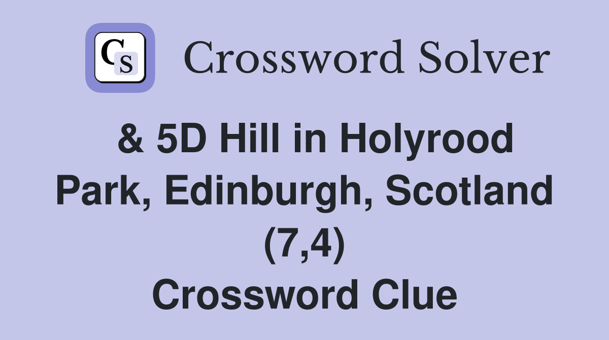  & 5D Hill in Holyrood Park, Edinburgh, Scotland (7,4) Crossword Clue