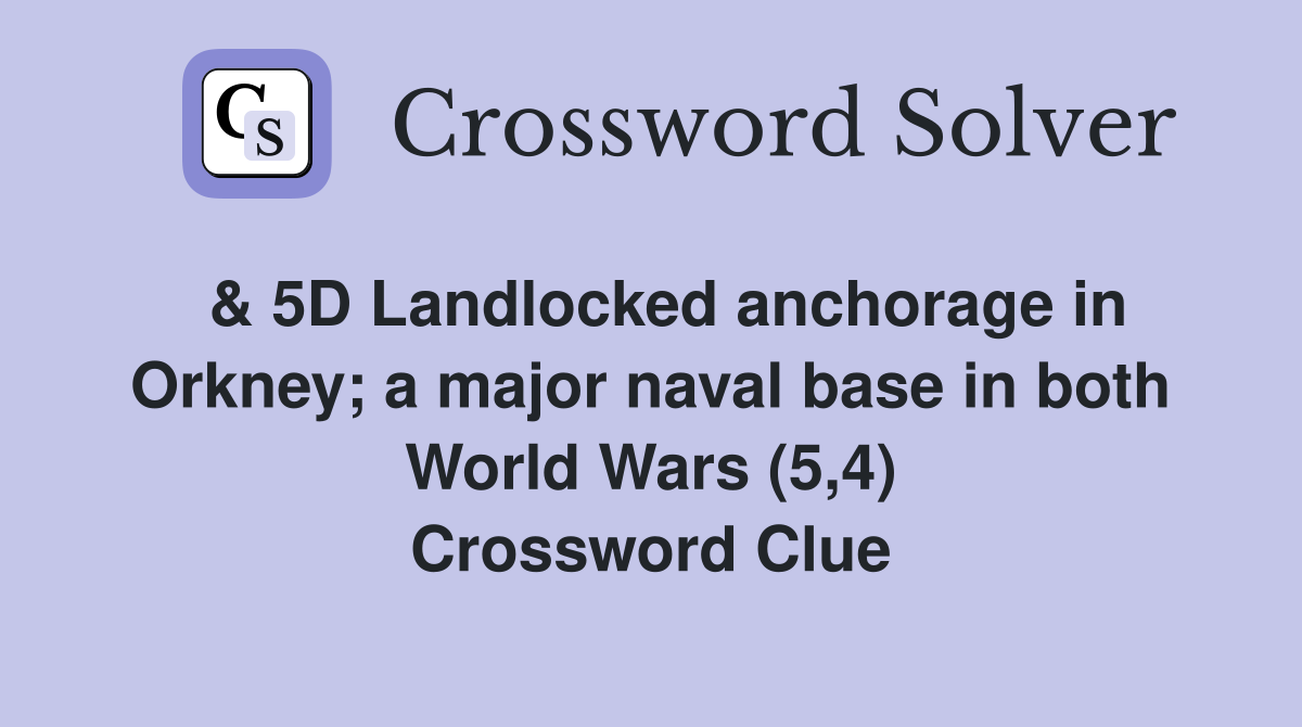  & 5D Landlocked anchorage in Orkney; a major naval base in both World Wars (5,4) Crossword Clue