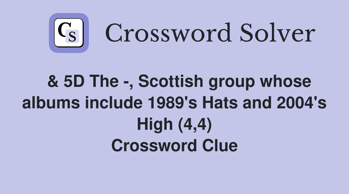  & 5D The -, Scottish group whose albums include 1989's Hats and 2004's High (4,4) Crossword Clue