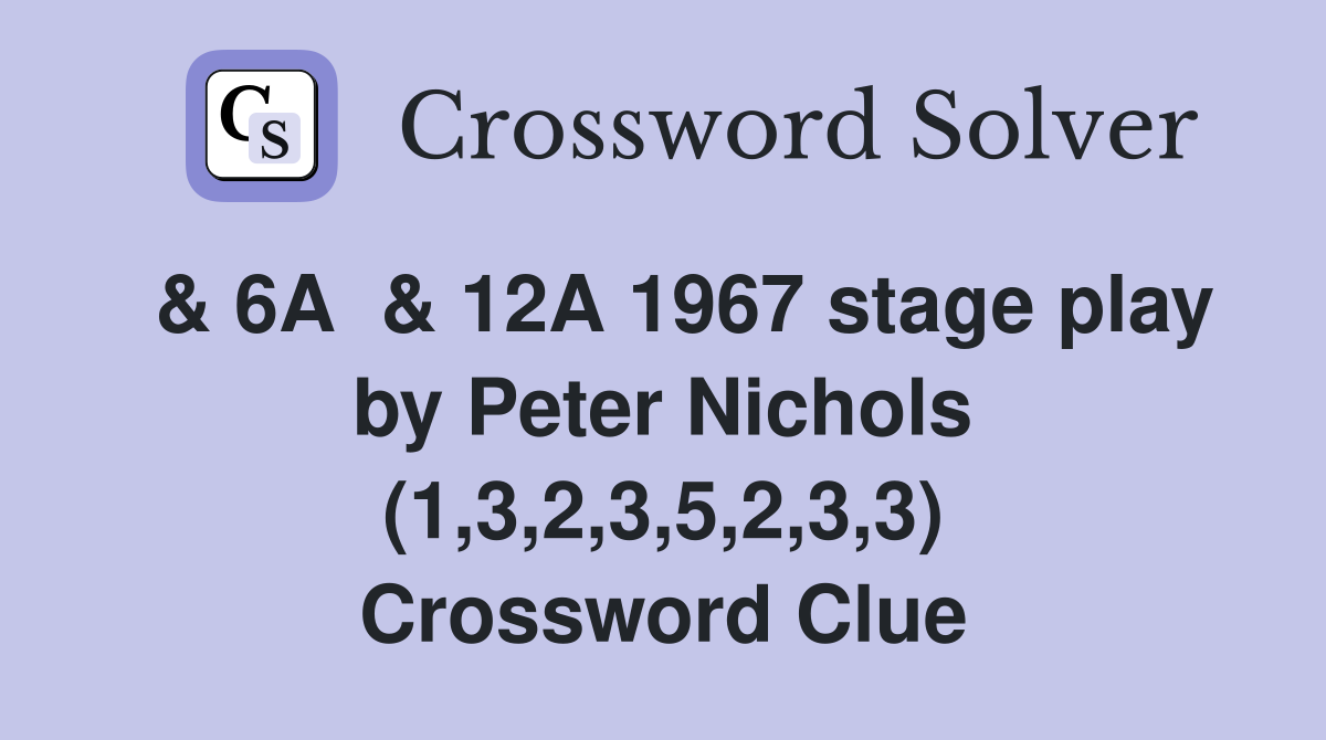  & 6A  & 12A 1967 stage play by Peter Nichols (1,3,2,3,5,2,3,3) Crossword Clue