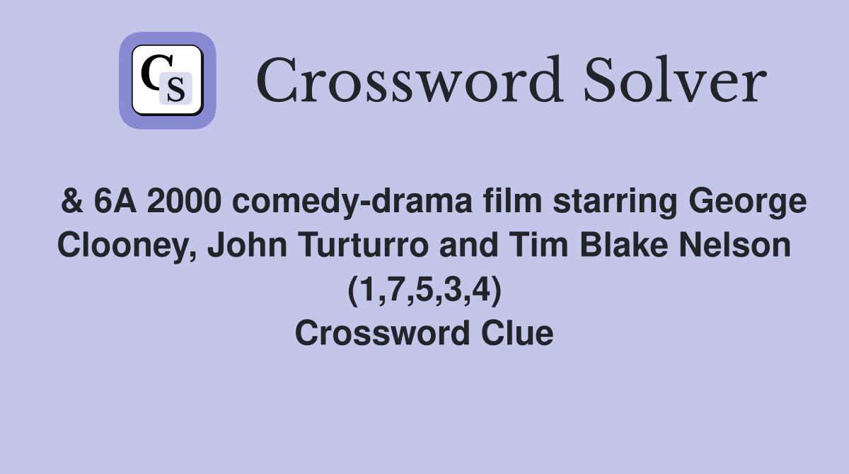  & 6A 2000 comedy-drama film starring George Clooney, John Turturro and Tim Blake Nelson (1,7,5,3,4) Crossword Clue