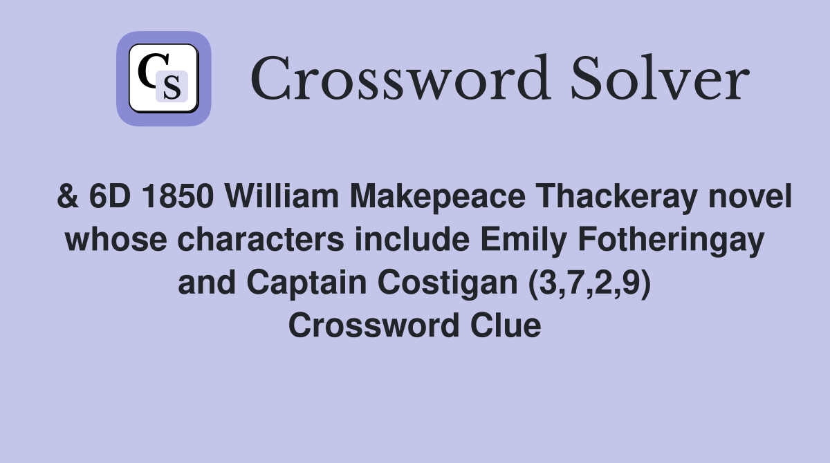  & 6D 1850 William Makepeace Thackeray novel whose characters include Emily Fotheringay and Captain Costigan (3,7,2,9) Crossword Clue