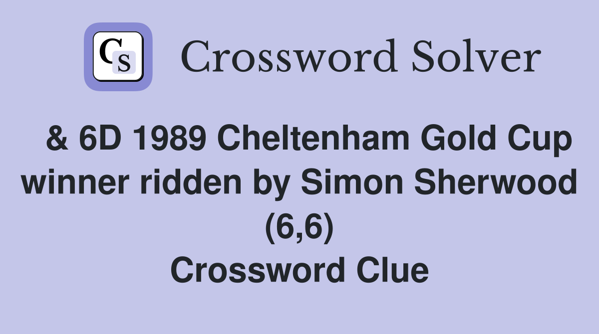  & 6D 1989 Cheltenham Gold Cup winner ridden by Simon Sherwood (6,6) Crossword Clue