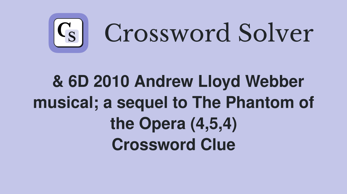  & 6D 2010 Andrew Lloyd Webber musical; a sequel to The Phantom of the Opera (4,5,4) Crossword Clue