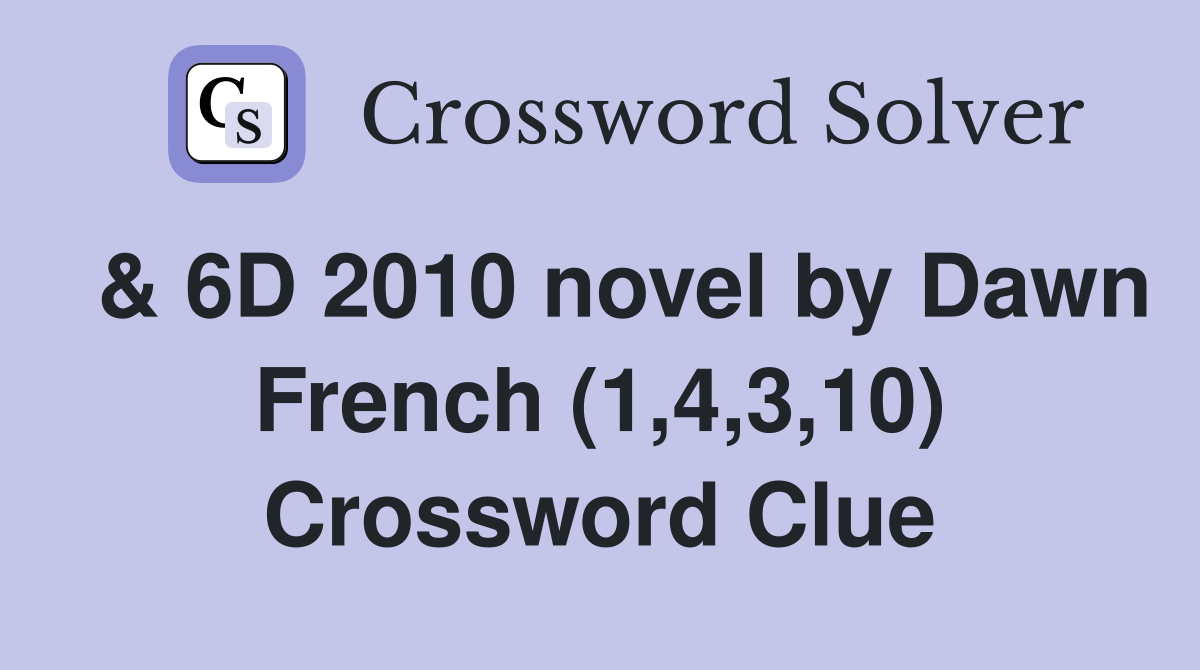  & 6D 2010 novel by Dawn French (1,4,3,10) Crossword Clue