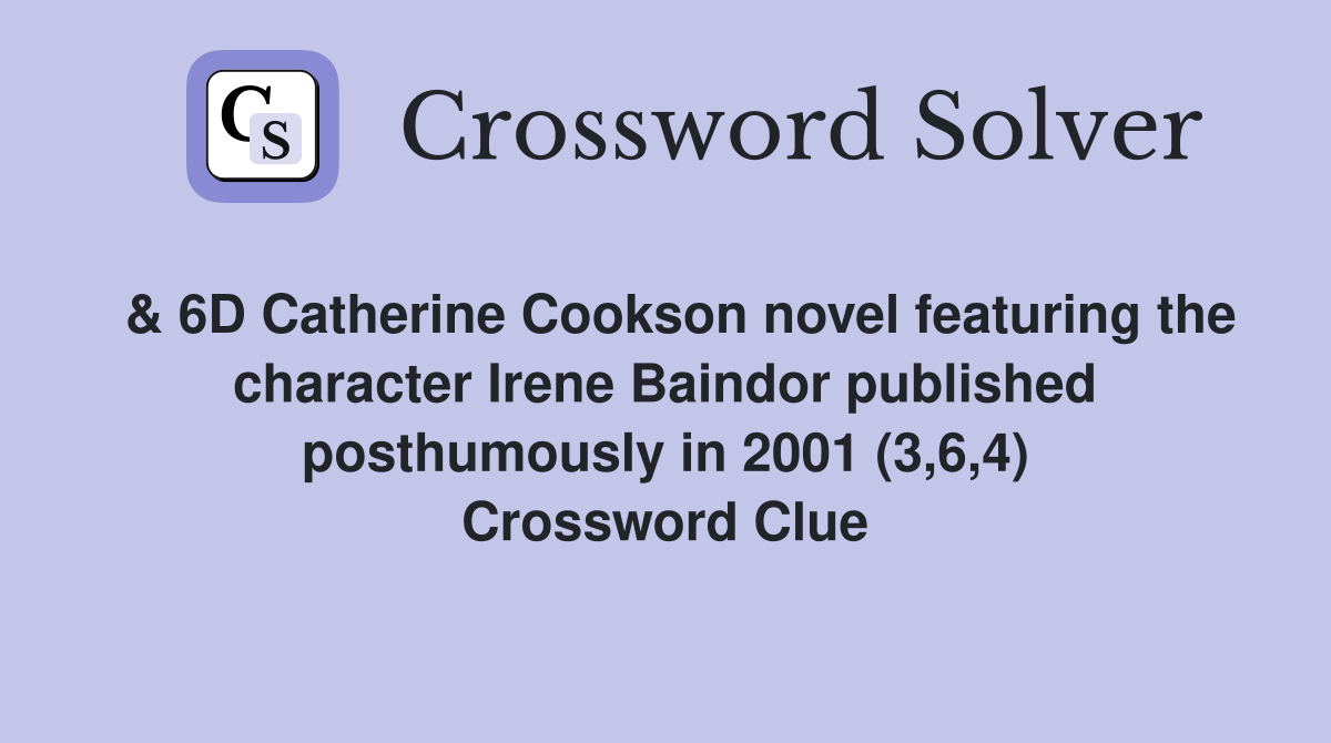  & 6D Catherine Cookson novel featuring the character Irene Baindor published posthumously in 2001 (3,6,4) Crossword Clue