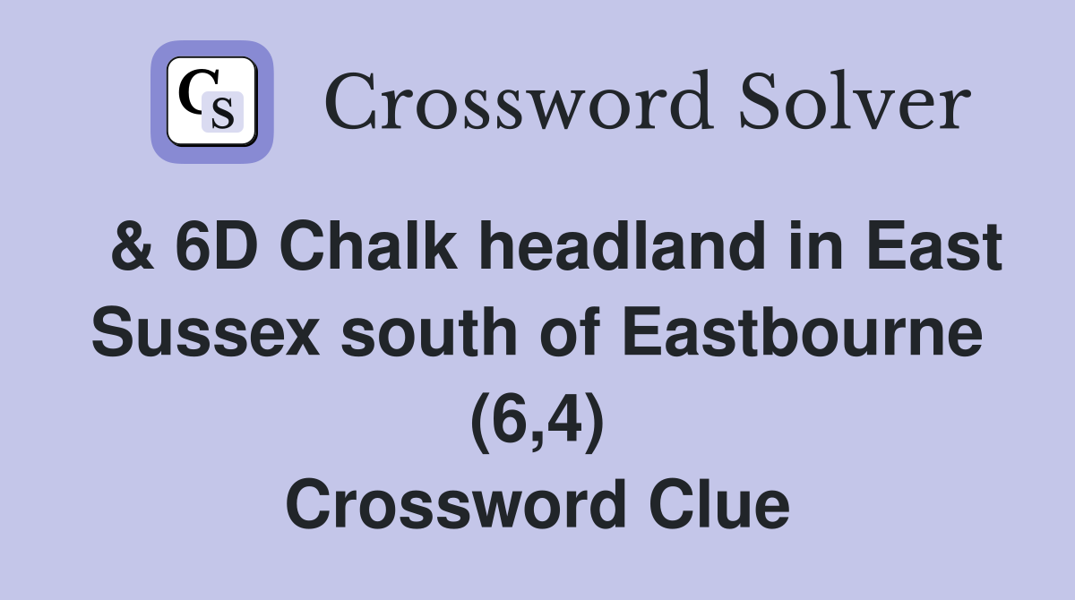  & 6D Chalk headland in East Sussex south of Eastbourne (6,4) Crossword Clue