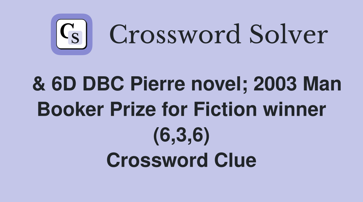  & 6D DBC Pierre novel; 2003 Man Booker Prize for Fiction winner (6,3,6) Crossword Clue