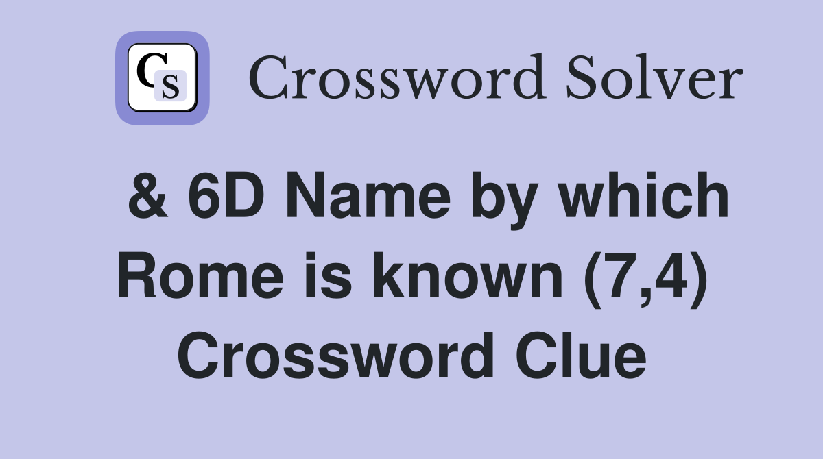  & 6D Name by which Rome is known (7,4) Crossword Clue