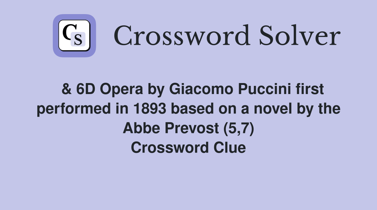  & 6D Opera by Giacomo Puccini first performed in 1893 based on a novel by the Abbe Prevost (5,7) Crossword Clue