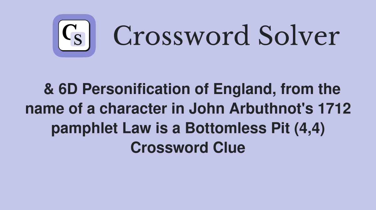  & 6D Personification of England, from the name of a character in John Arbuthnot's 1712 pamphlet Law is a Bottomless Pit (4,4) Crossword Clue