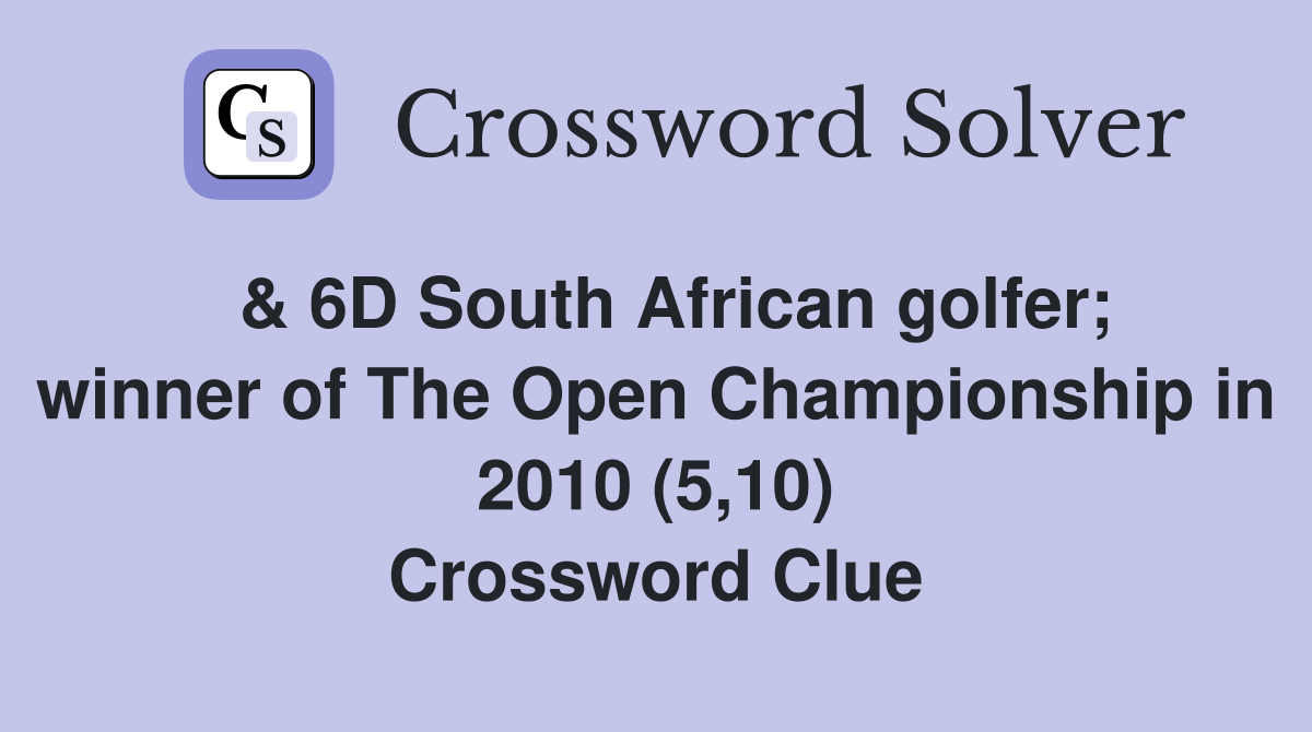  & 6D South African golfer; winner of The Open Championship in 2010 (5,10) Crossword Clue