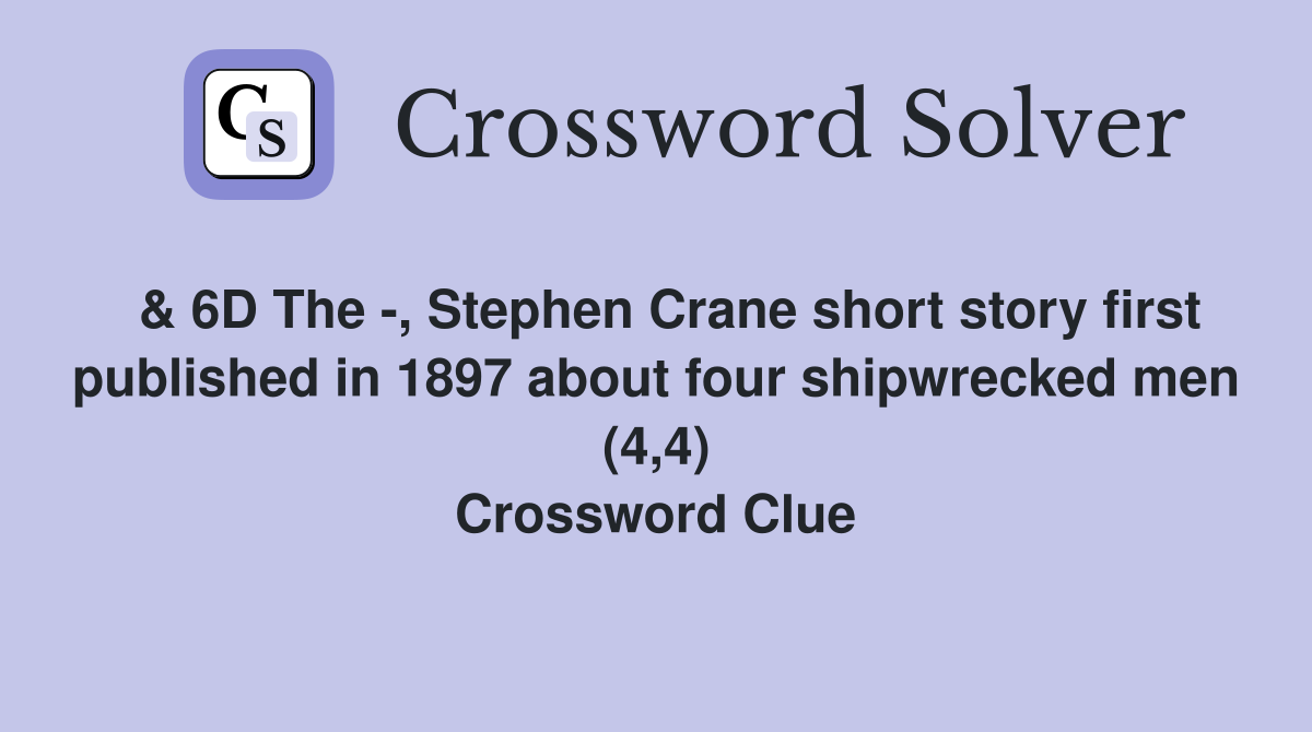  & 6D The -, Stephen Crane short story first published in 1897 about four shipwrecked men (4,4) Crossword Clue