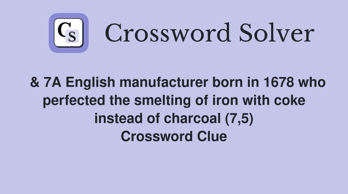  & 7A English manufacturer born in 1678 who perfected the smelting of iron with coke instead of charcoal (7,5) Crossword Clue