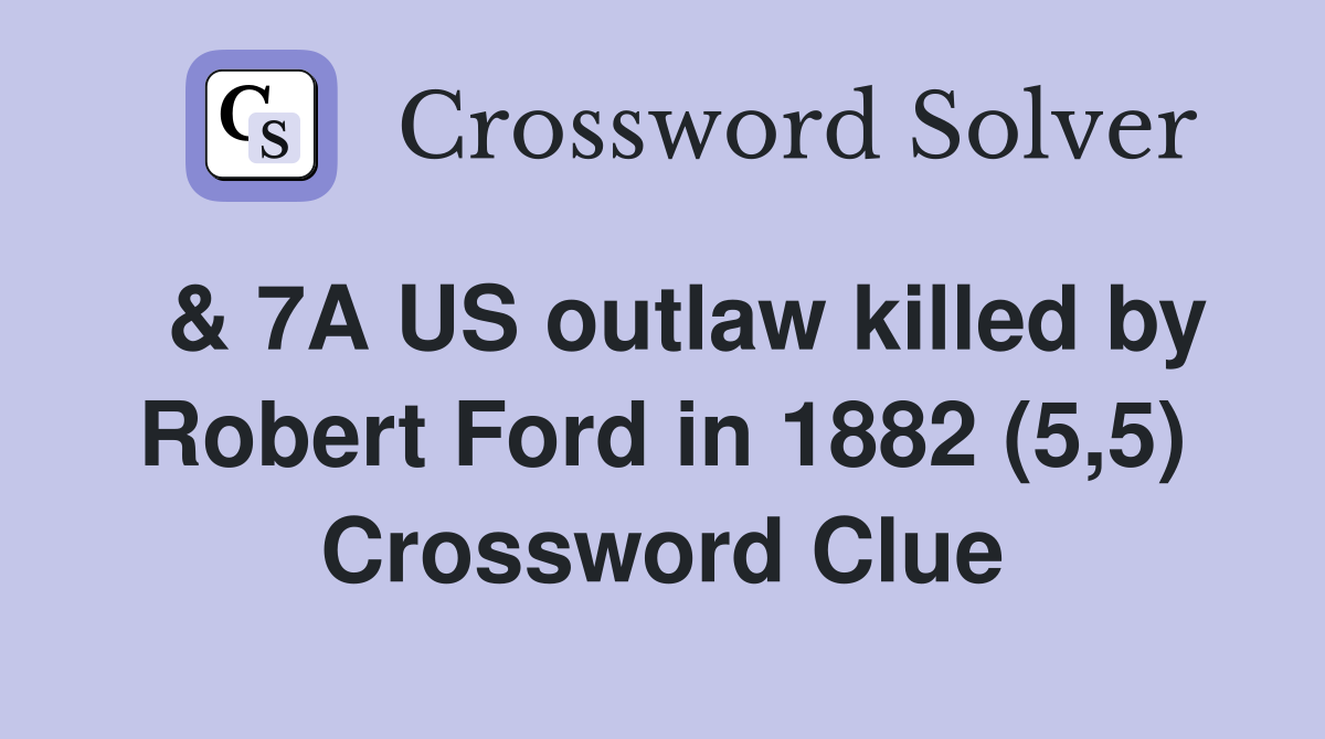  & 7A US outlaw killed by Robert Ford in 1882 (5,5) Crossword Clue