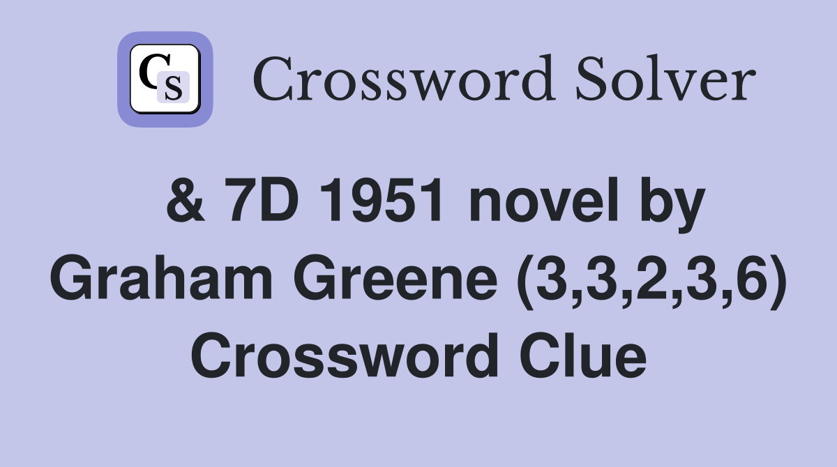  & 7D 1951 novel by Graham Greene (3,3,2,3,6) Crossword Clue