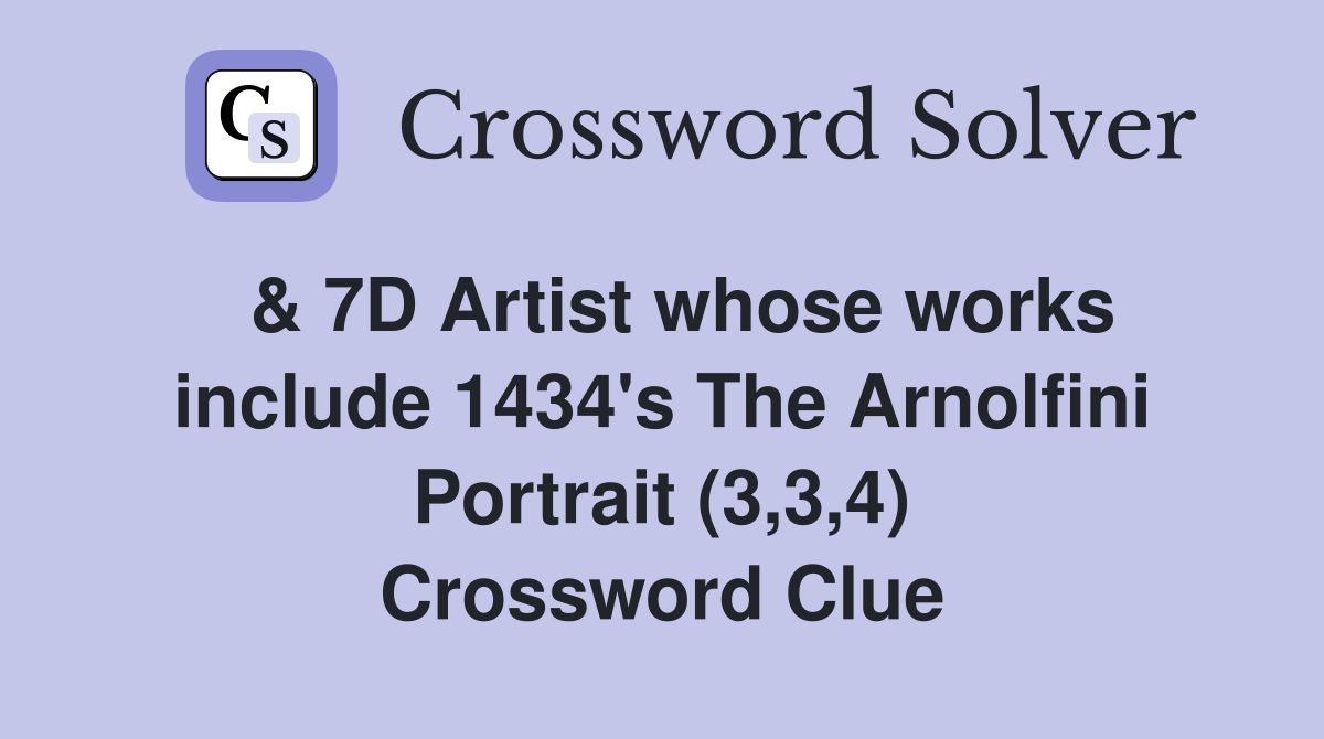  & 7D Artist whose works include 1434's The Arnolfini Portrait (3,3,4) Crossword Clue