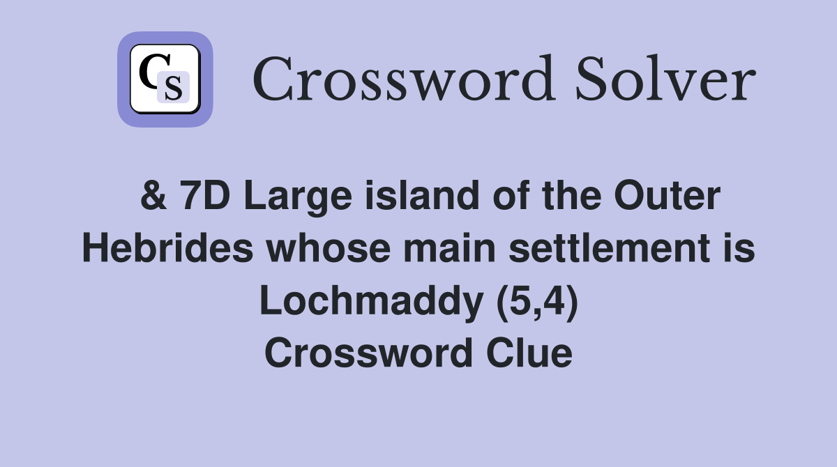  & 7D Large island of the Outer Hebrides whose main settlement is Lochmaddy (5,4) Crossword Clue