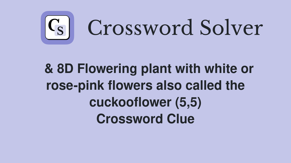  & 8D Flowering plant with white or rose-pink flowers also called the cuckooflower (5,5) Crossword Clue