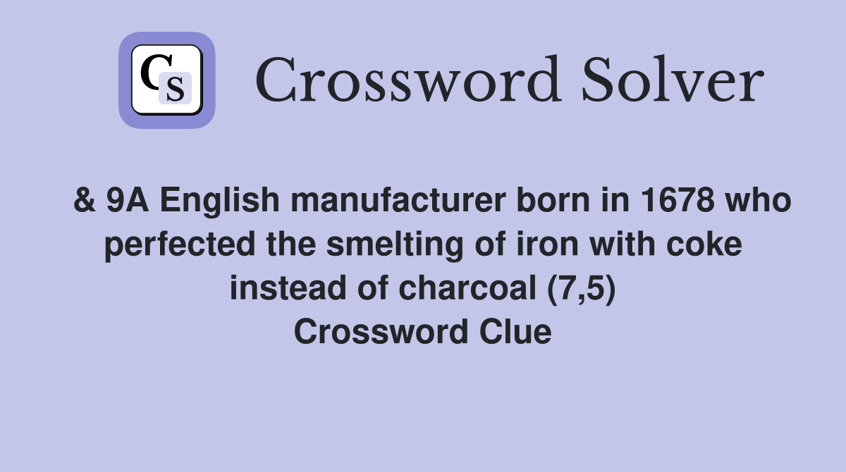  & 9A English manufacturer born in 1678 who perfected the smelting of iron with coke instead of charcoal (7,5) Crossword Clue