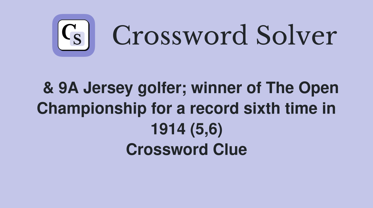 & 9A Jersey golfer; winner of The Open Championship for a record sixth time in 1914 (5,6) Crossword Clue