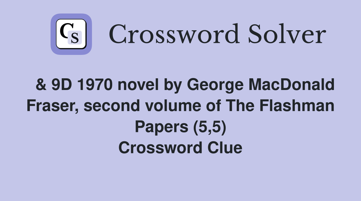  & 9D 1970 novel by George MacDonald Fraser, second volume of The Flashman Papers (5,5) Crossword Clue