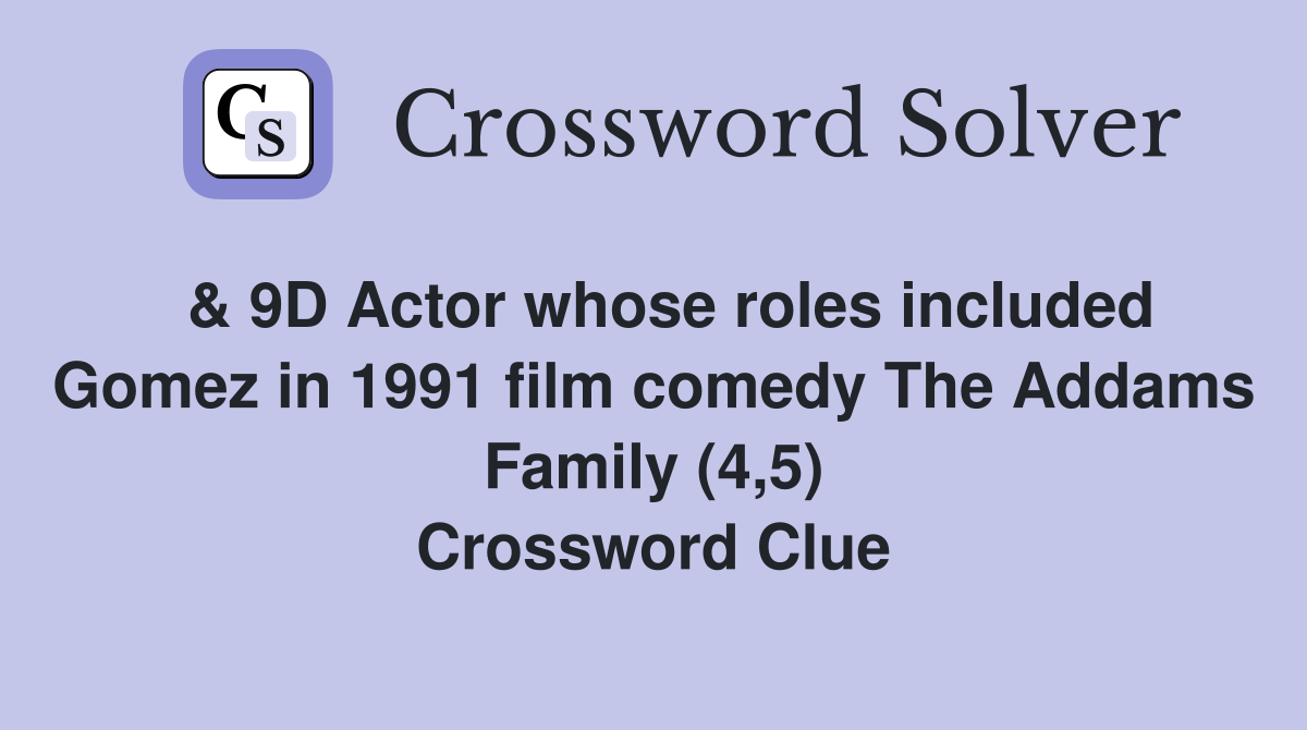 & 9D Actor whose roles included Gomez in 1991 film comedy The Addams Family (4,5) Crossword Clue