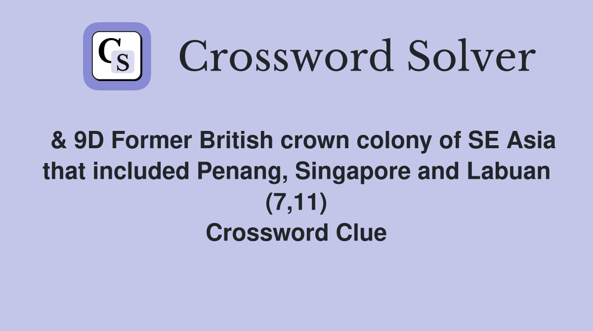  & 9D Former British crown colony of SE Asia that included Penang, Singapore and Labuan (7,11) Crossword Clue