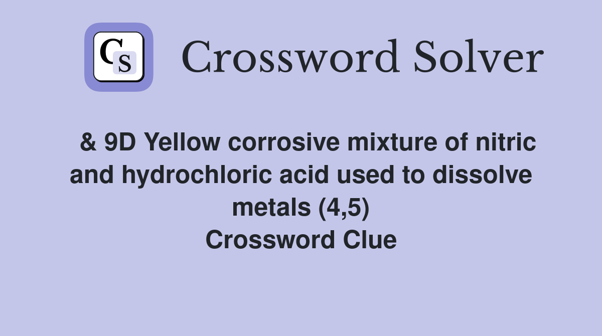  & 9D Yellow corrosive mixture of nitric and hydrochloric acid used to dissolve metals (4,5) Crossword Clue