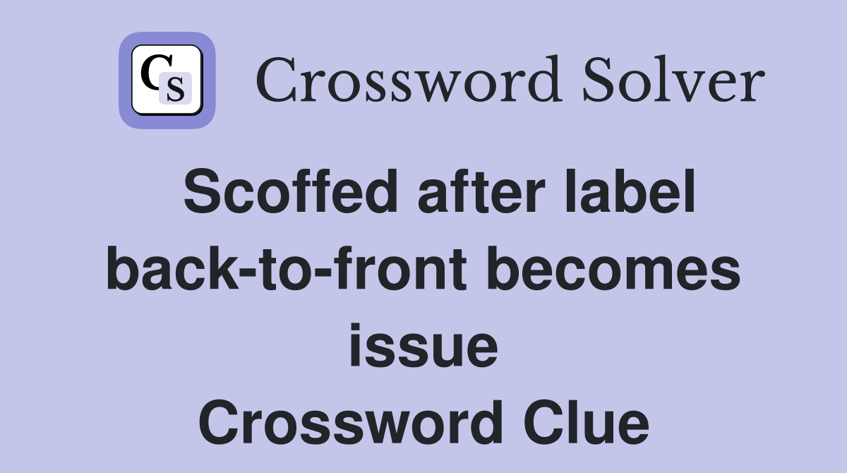  Scoffed after label back-to-front becomes issue Crossword Clue