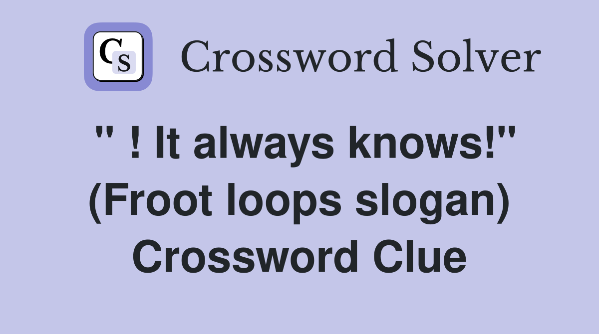 " ! It always knows!" (Froot loops slogan) Crossword Clue