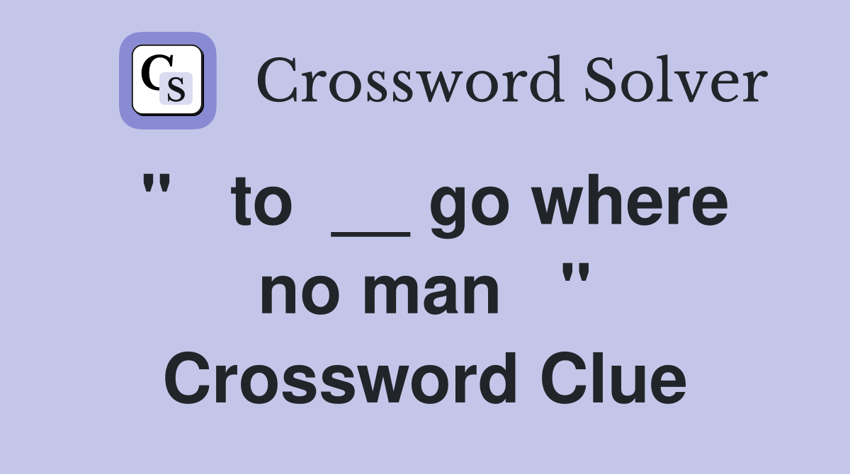 "   to  __ go where no man   " Crossword Clue