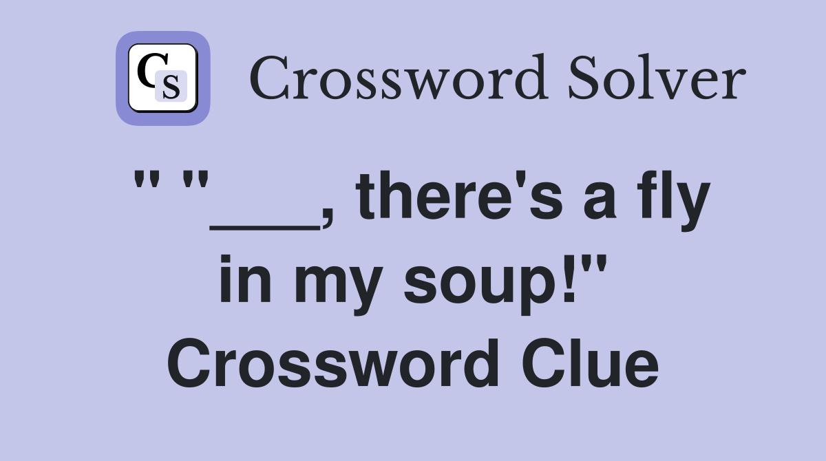 " "___, there's a fly in my soup!" Crossword Clue