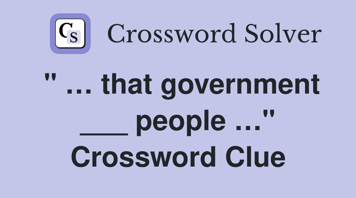 " … that government ___ people …" Crossword Clue