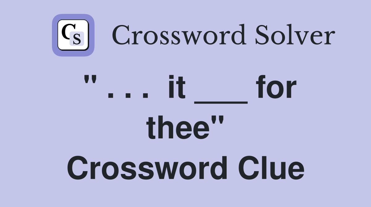 " . . .  it ___ for thee" Crossword Clue