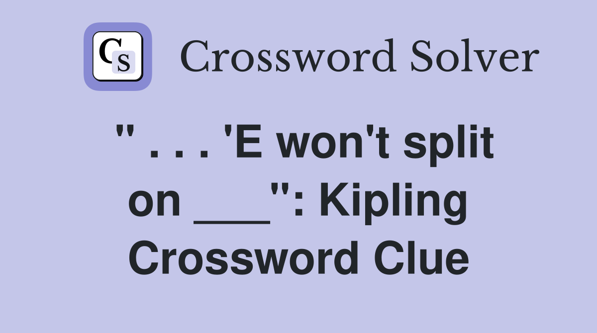 " . . . 'E won't split on ___": Kipling Crossword Clue