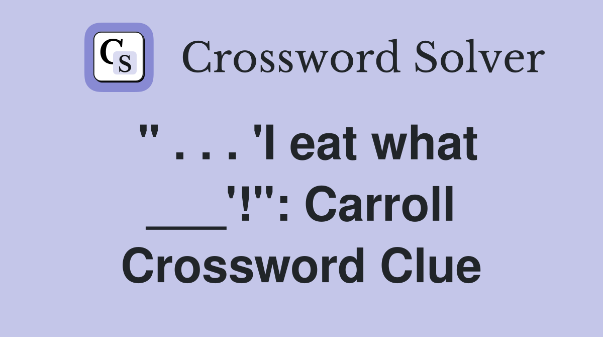 " . . . 'I eat what ___'!": Carroll Crossword Clue
