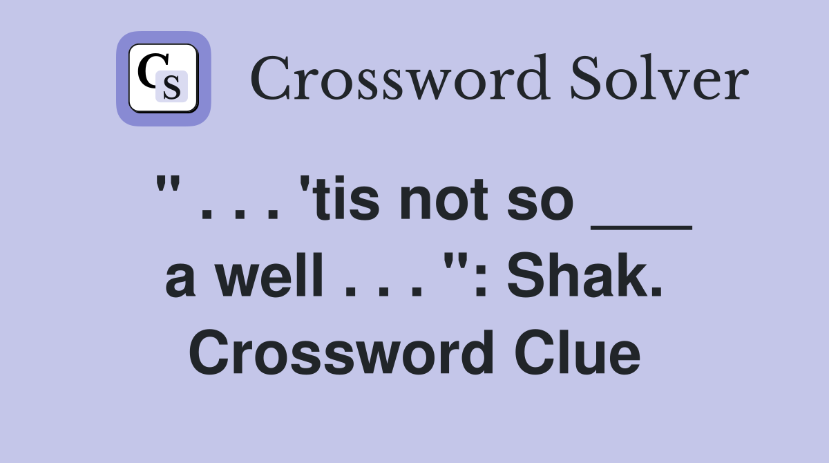 " . . . 'tis not so ___ a well . . . ": Shak. Crossword Clue