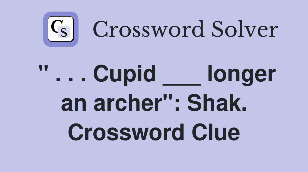 " . . . Cupid ___ longer an archer": Shak. Crossword Clue
