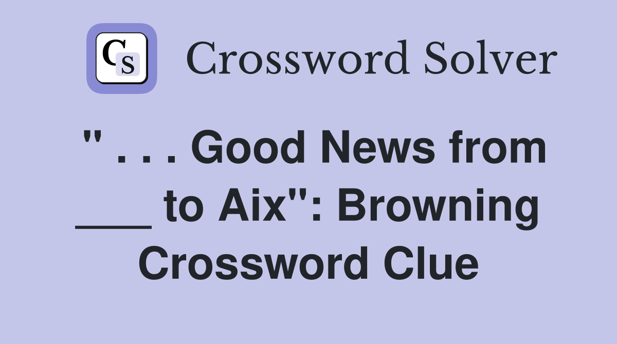 " . . . Good News from ___ to Aix": Browning Crossword Clue