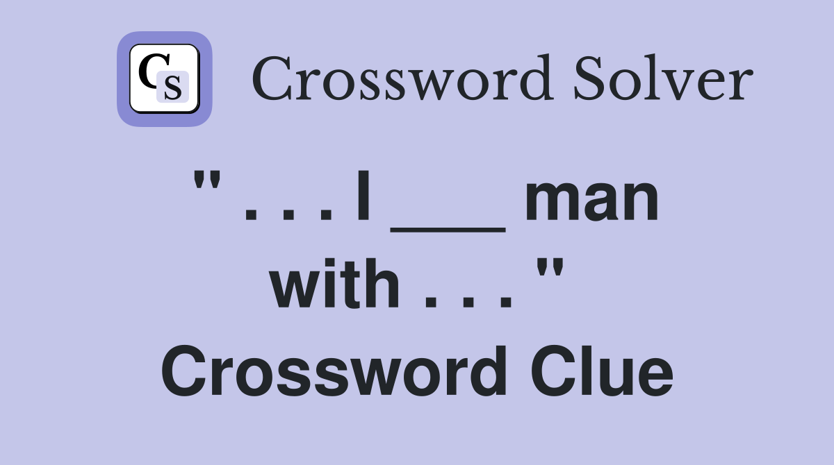 " . . . I ___ man with . . . " Crossword Clue