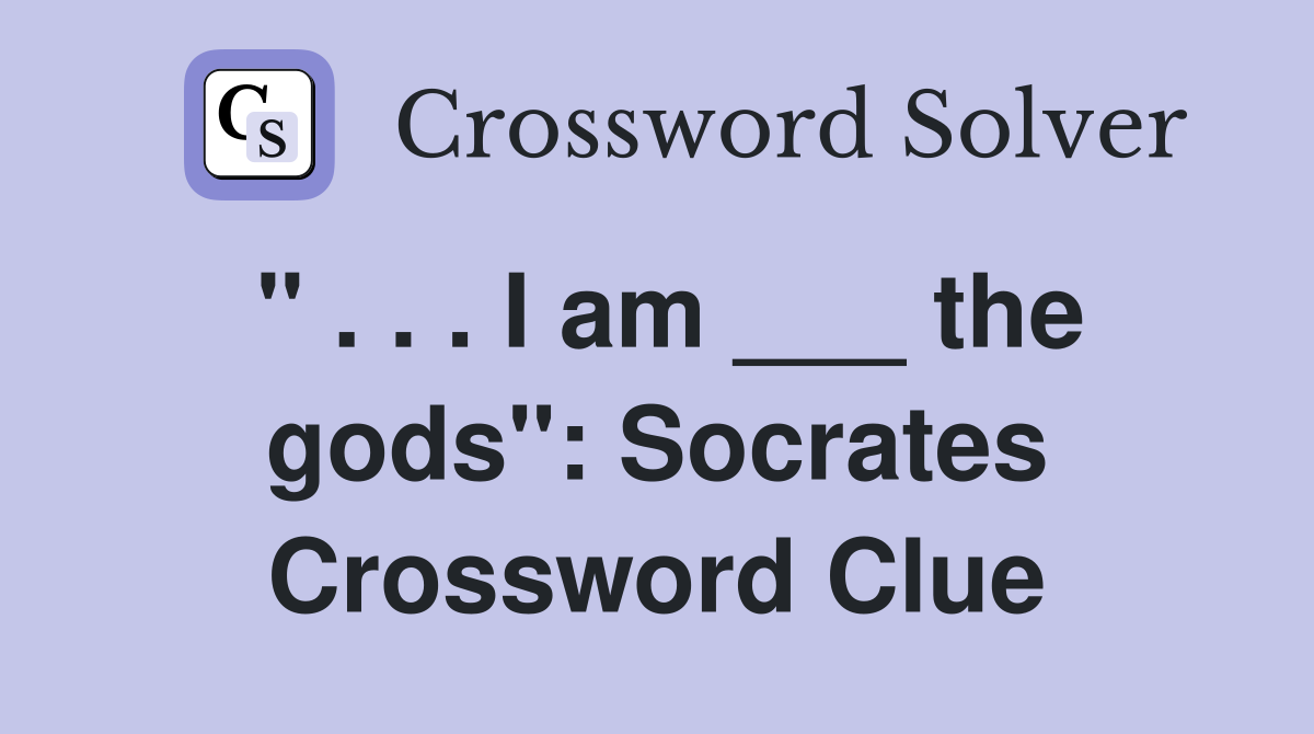 " . . . I am ___ the gods": Socrates Crossword Clue