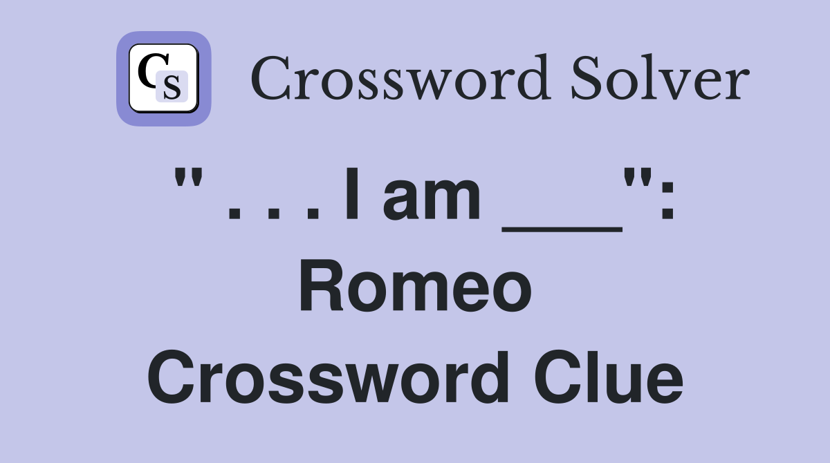 " . . . I am ___": Romeo Crossword Clue