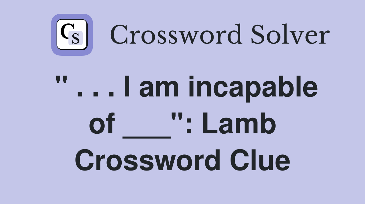 " . . . I am incapable of ___": Lamb Crossword Clue