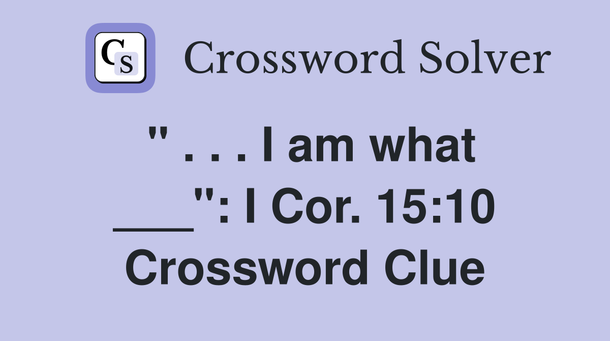 " . . . I am what ___": I Cor. 15:10 Crossword Clue