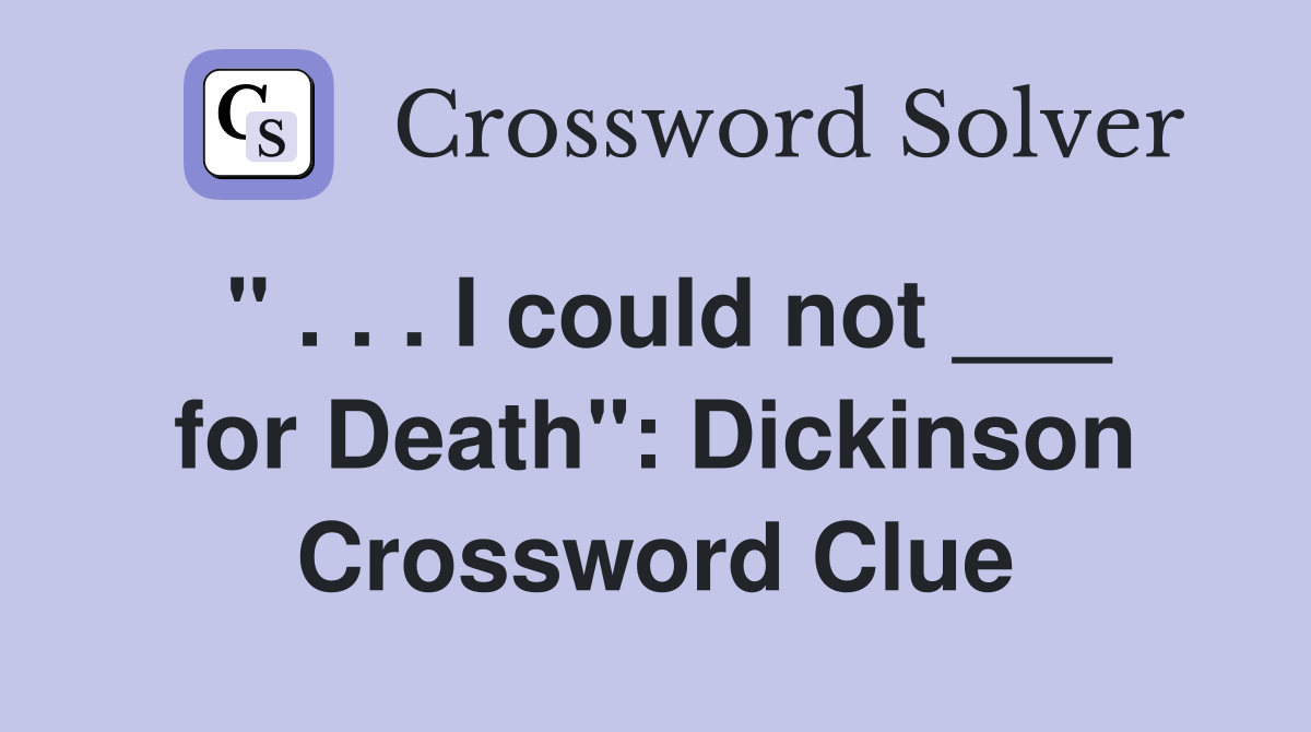 " . . . I could not ___ for Death": Dickinson Crossword Clue
