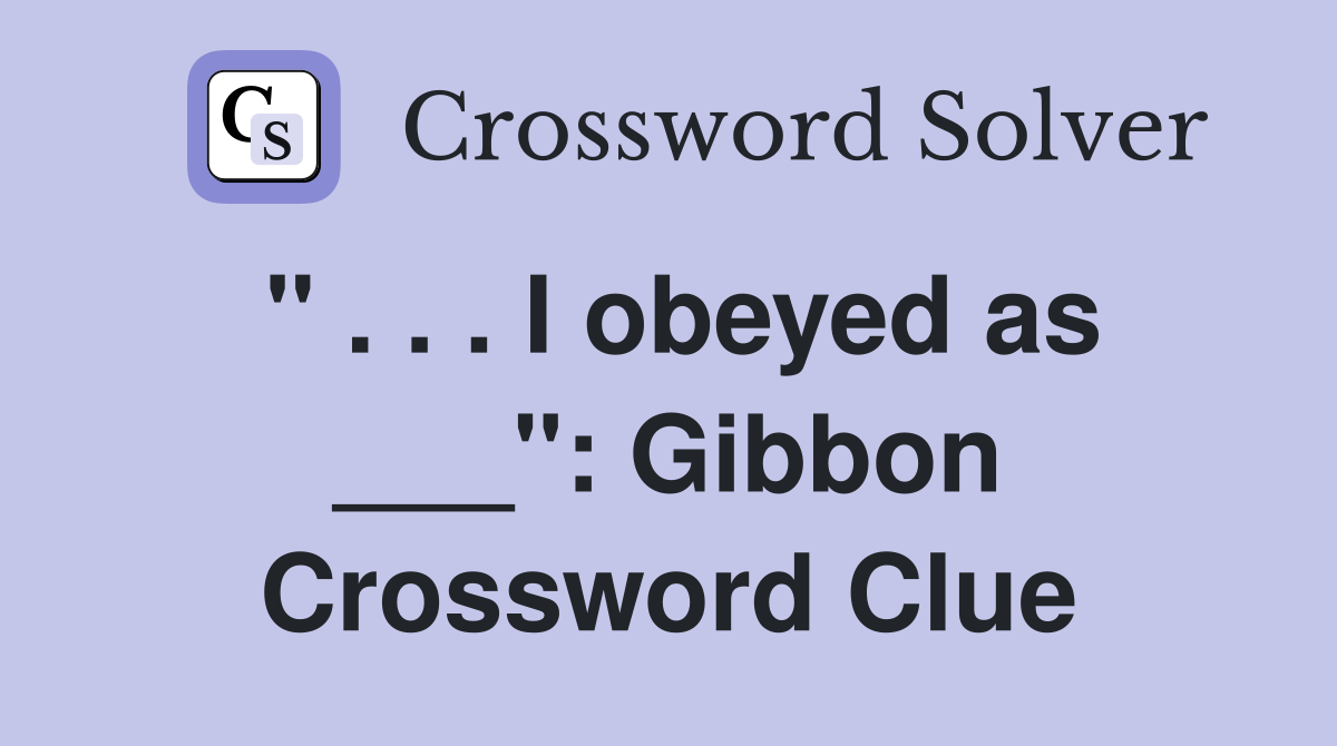 " . . . I obeyed as ___": Gibbon Crossword Clue