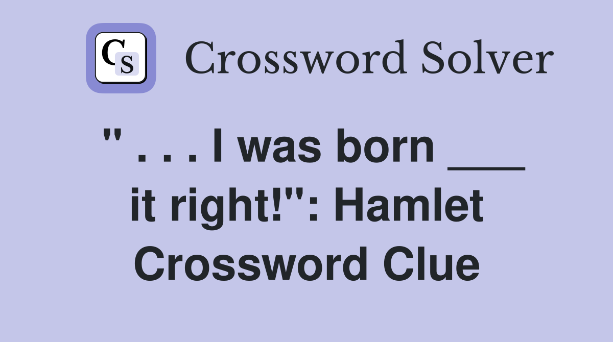 " . . . I was born ___ it right!": Hamlet Crossword Clue